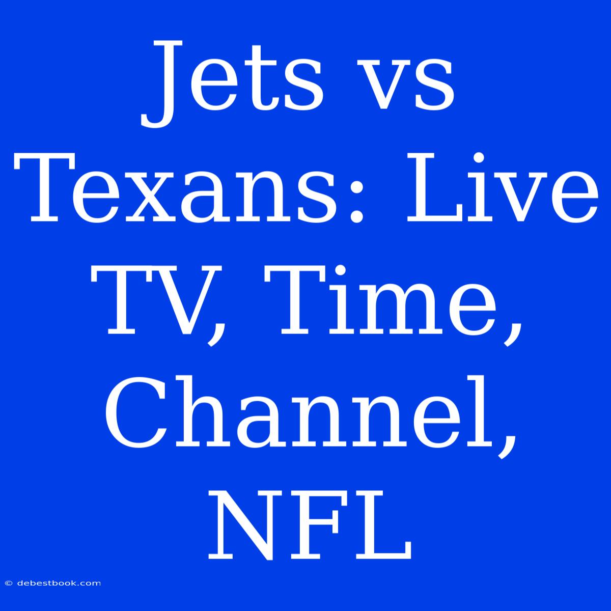 Jets Vs Texans: Live TV, Time, Channel, NFL