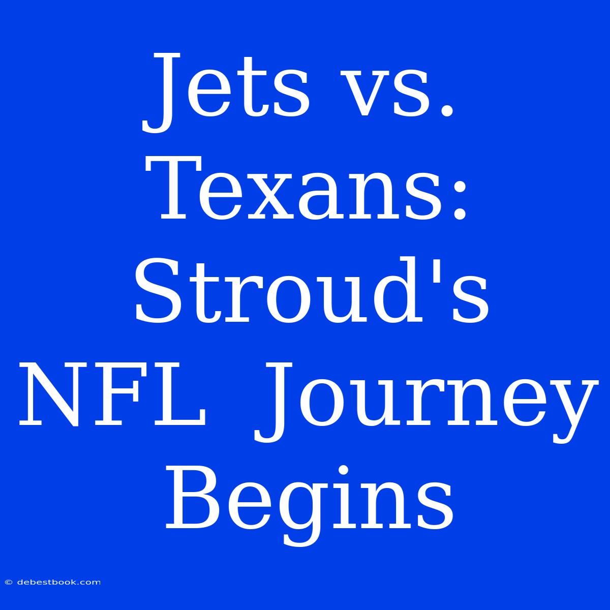 Jets Vs. Texans:  Stroud's  NFL  Journey Begins