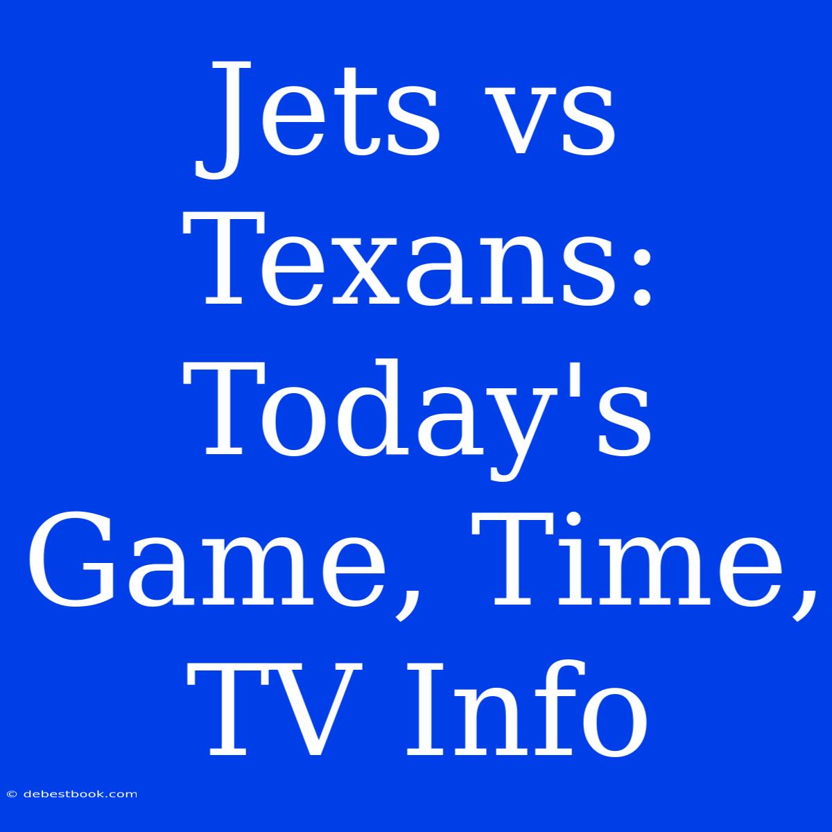 Jets Vs Texans: Today's Game, Time, TV Info