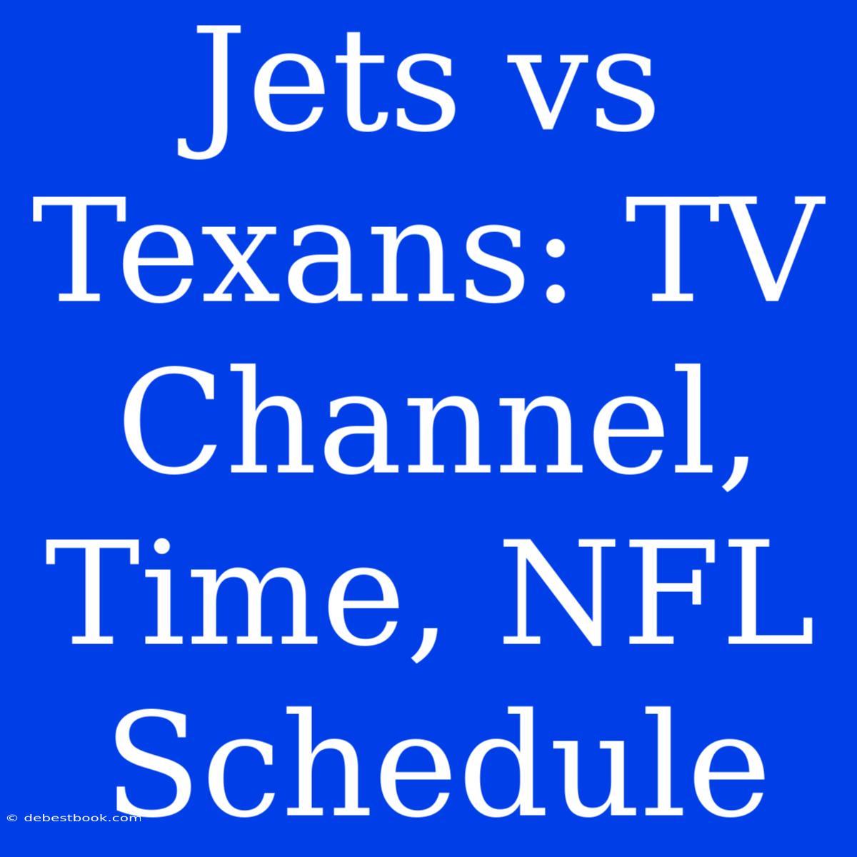 Jets Vs Texans: TV Channel, Time, NFL Schedule