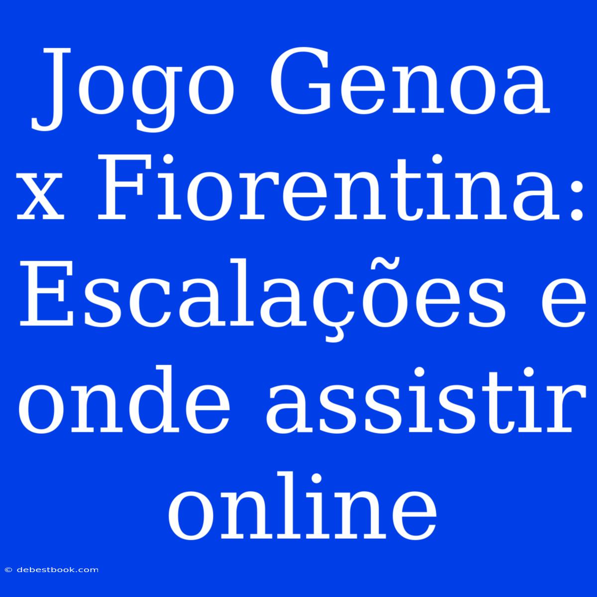 Jogo Genoa X Fiorentina: Escalações E Onde Assistir Online