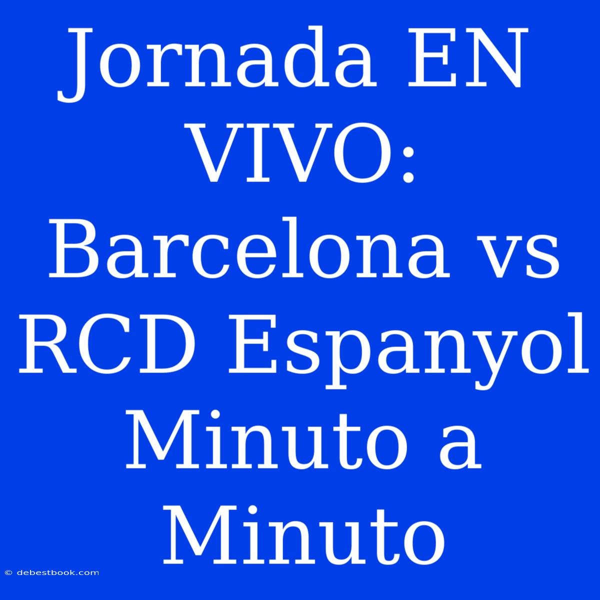 Jornada EN VIVO: Barcelona Vs RCD Espanyol Minuto A Minuto