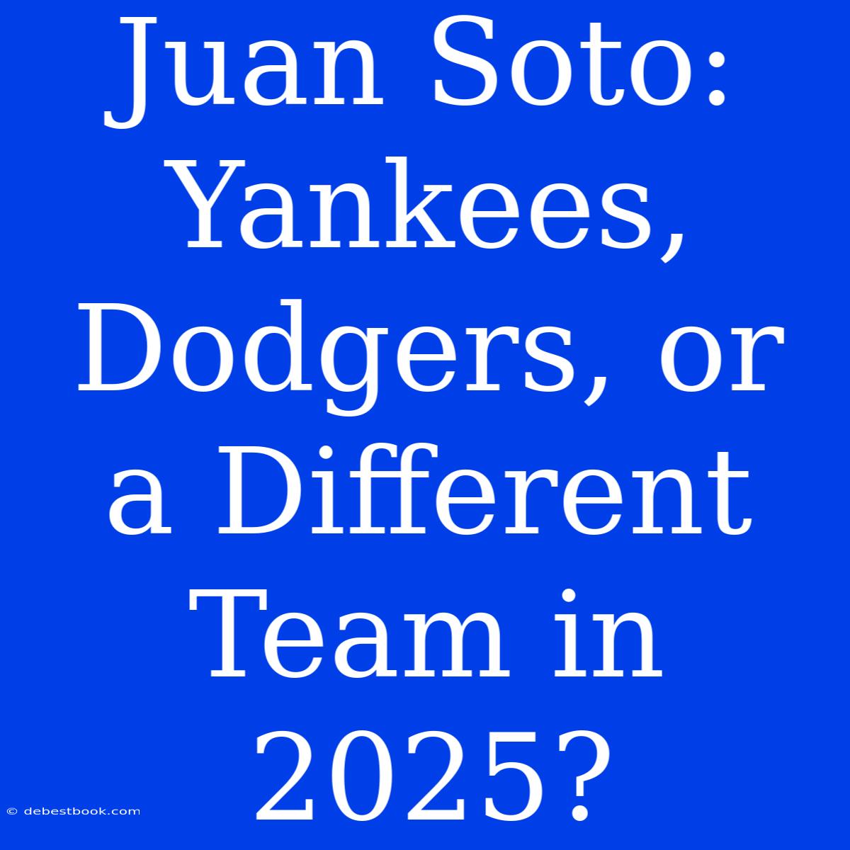 Juan Soto: Yankees, Dodgers, Or A Different Team In 2025? 