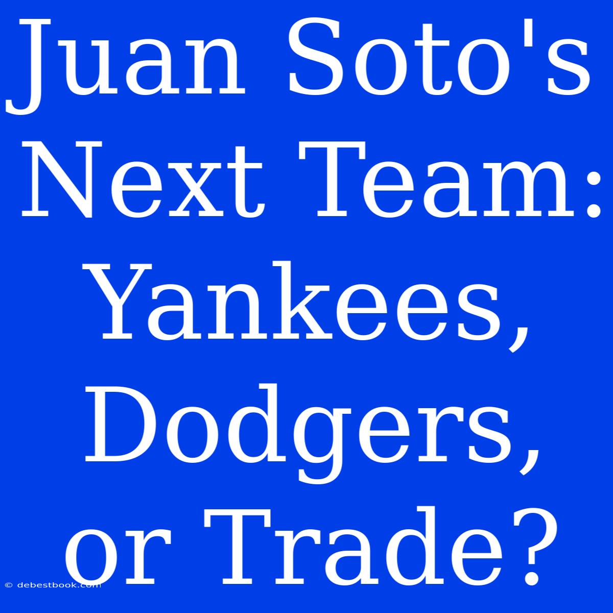 Juan Soto's Next Team: Yankees, Dodgers, Or Trade?