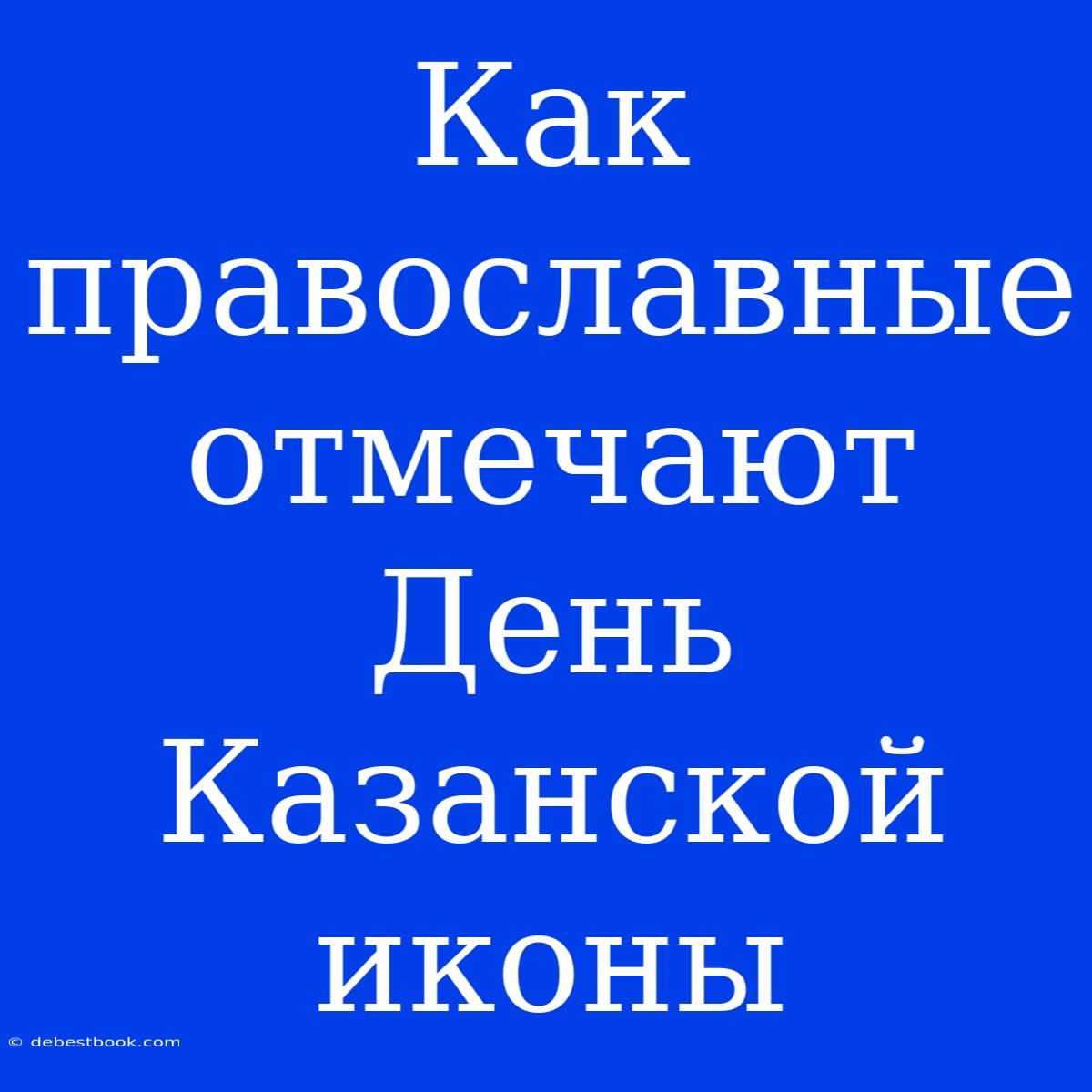 Как Православные Отмечают День Казанской Иконы