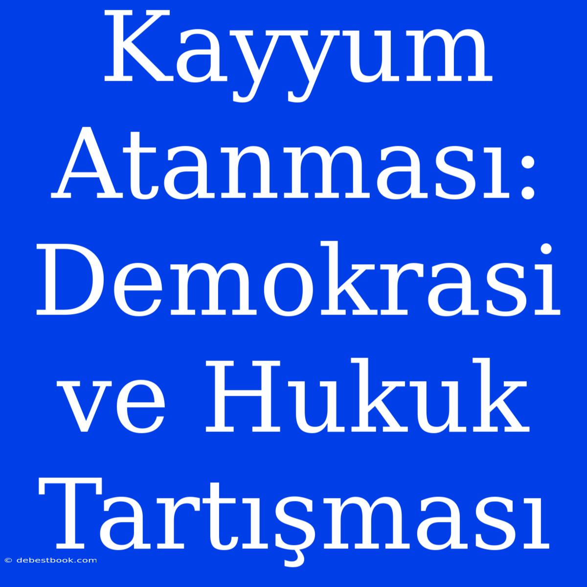 Kayyum Atanması: Demokrasi Ve Hukuk Tartışması 