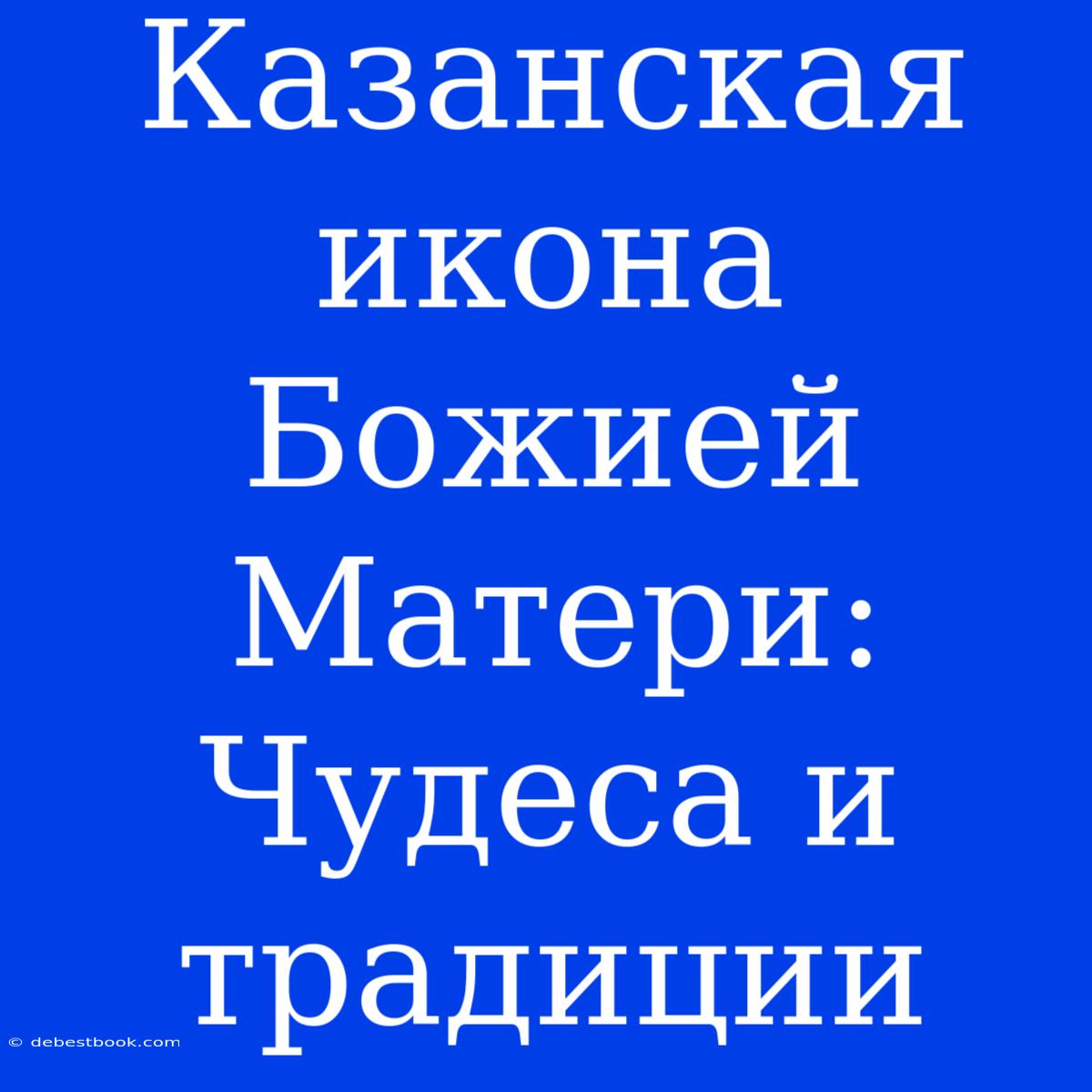 Казанская Икона Божией Матери: Чудеса И Традиции