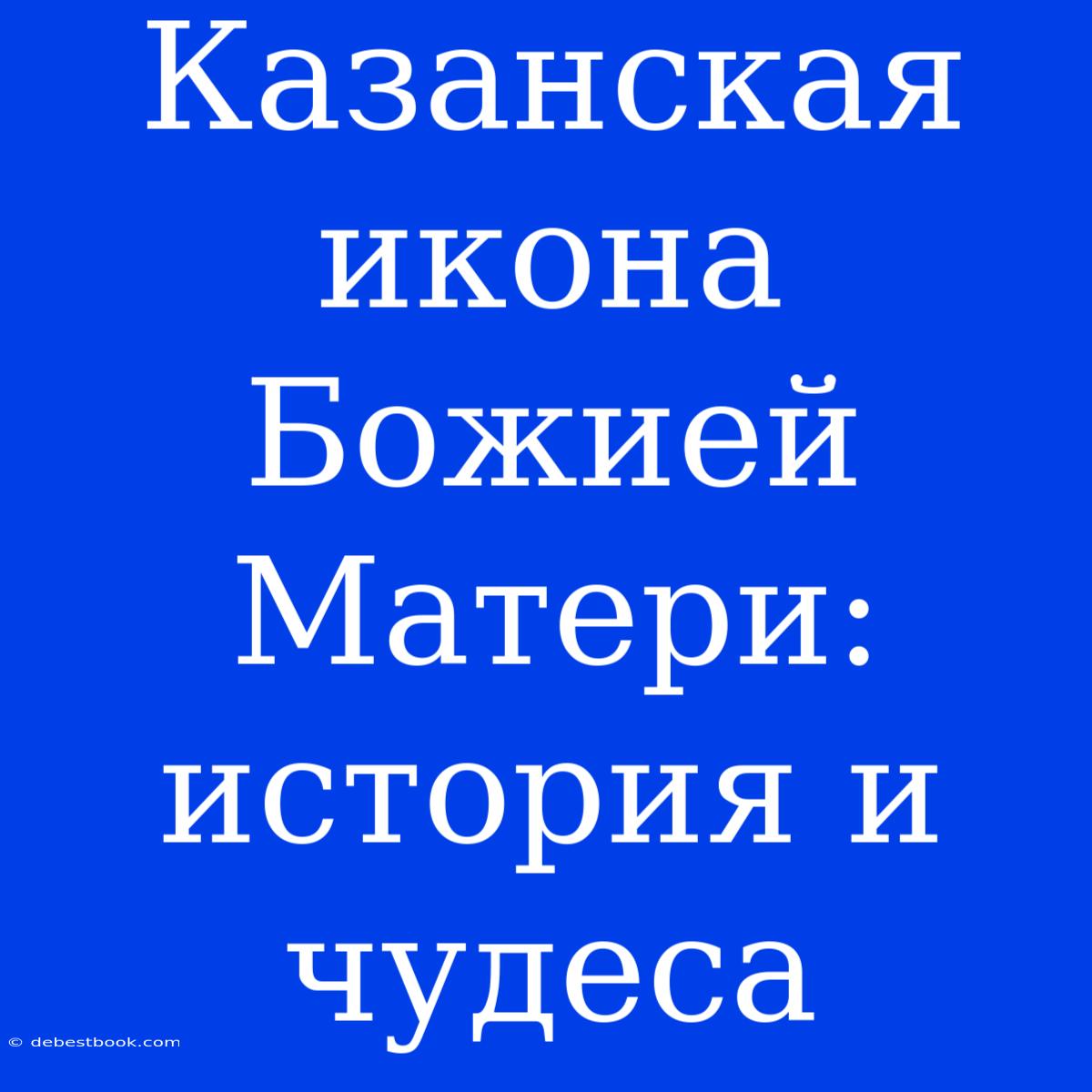 Казанская Икона Божией Матери: История И Чудеса