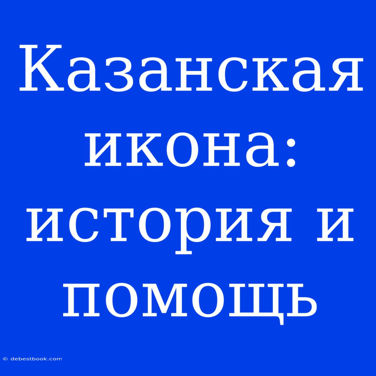 Казанская Икона: История И Помощь