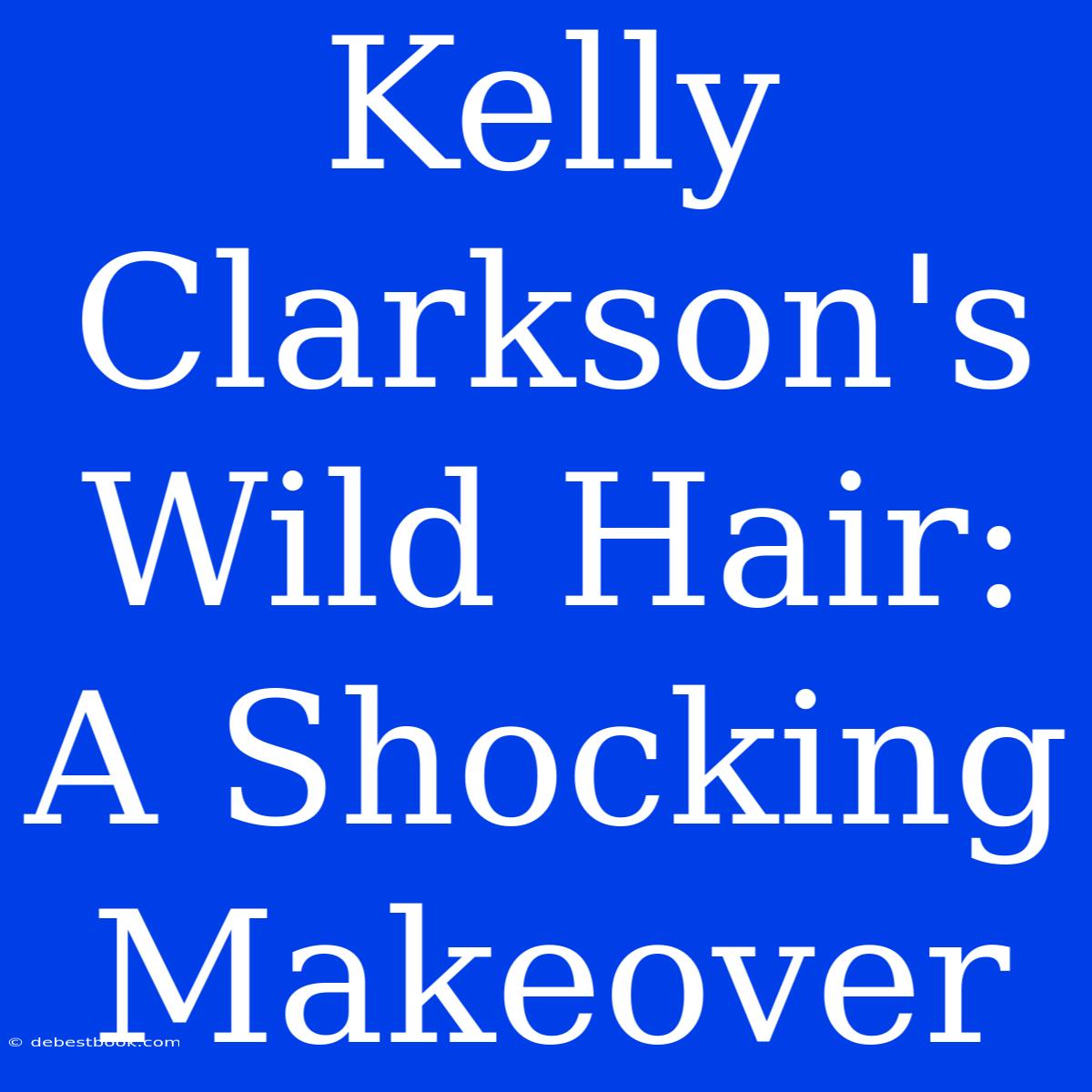 Kelly Clarkson's Wild Hair: A Shocking Makeover