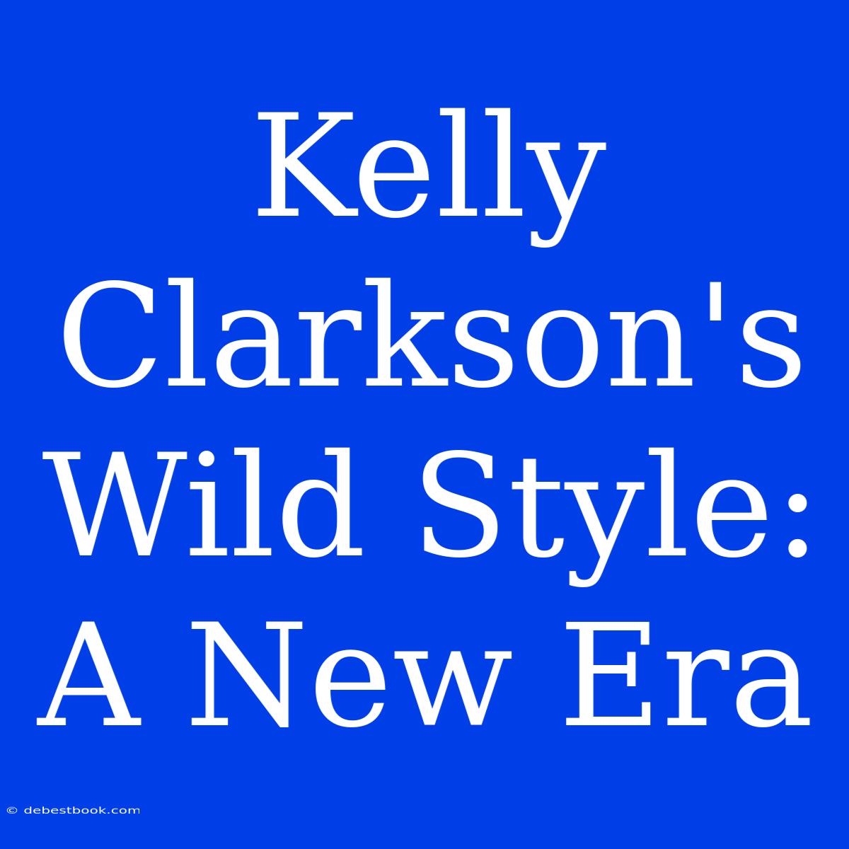 Kelly Clarkson's Wild Style: A New Era