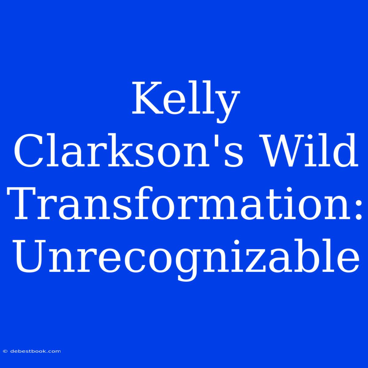 Kelly Clarkson's Wild Transformation: Unrecognizable