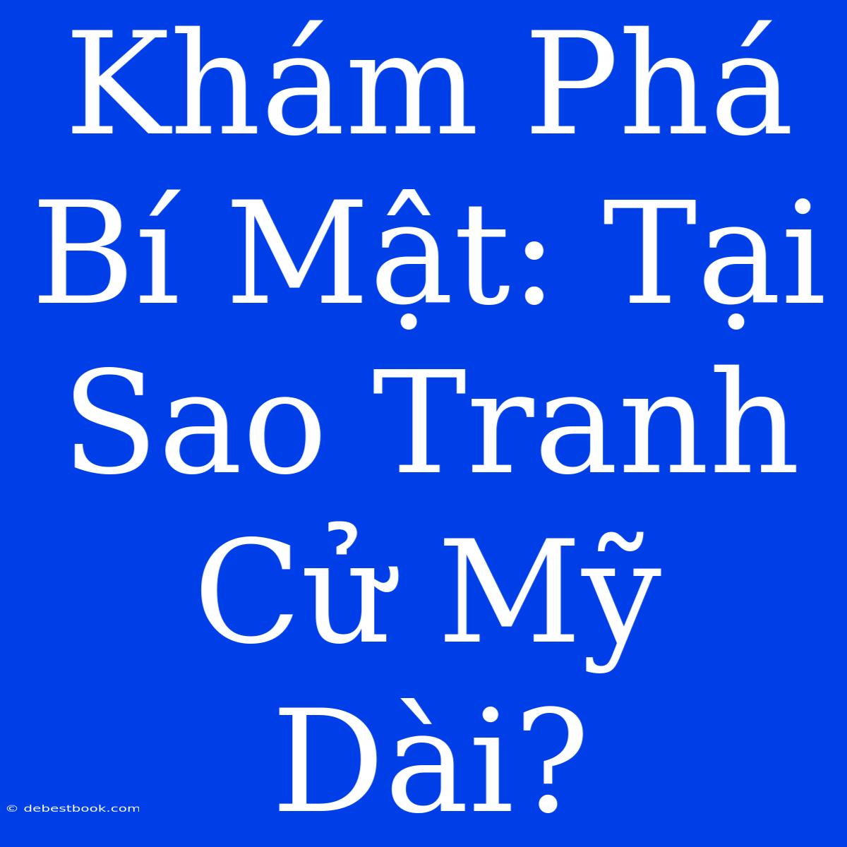 Khám Phá Bí Mật: Tại Sao Tranh Cử Mỹ Dài?