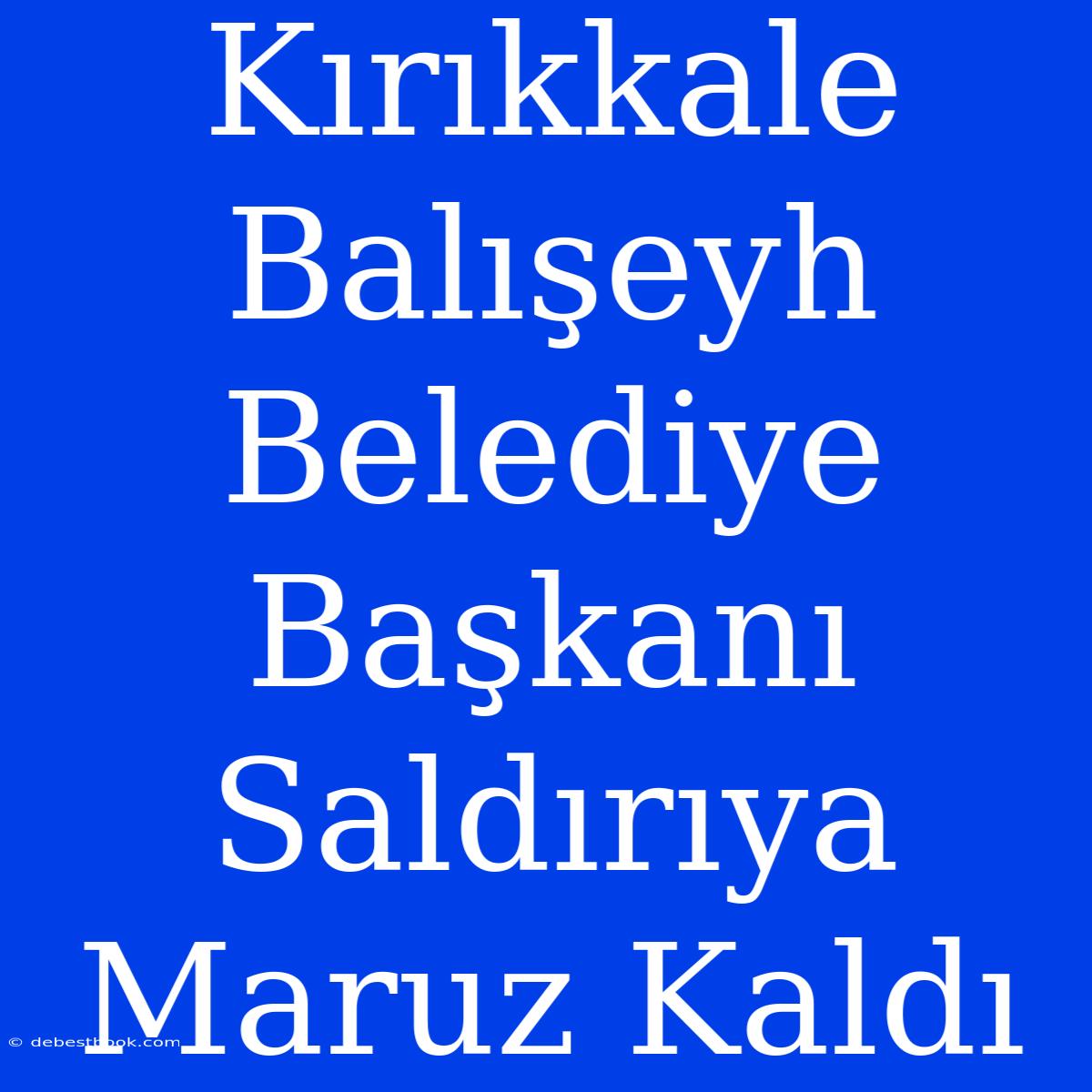 Kırıkkale Balışeyh Belediye Başkanı Saldırıya Maruz Kaldı