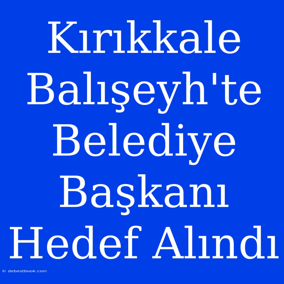 Kırıkkale Balışeyh'te Belediye Başkanı Hedef Alındı