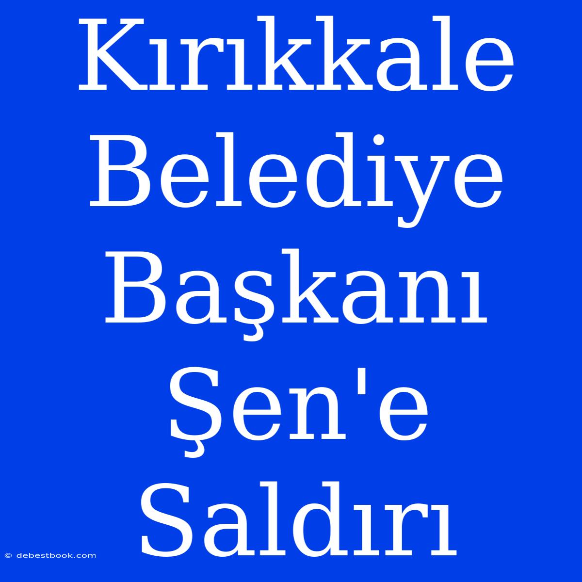 Kırıkkale Belediye Başkanı Şen'e Saldırı