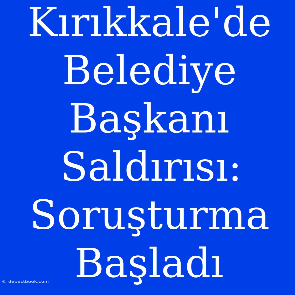 Kırıkkale'de Belediye Başkanı Saldırısı: Soruşturma Başladı