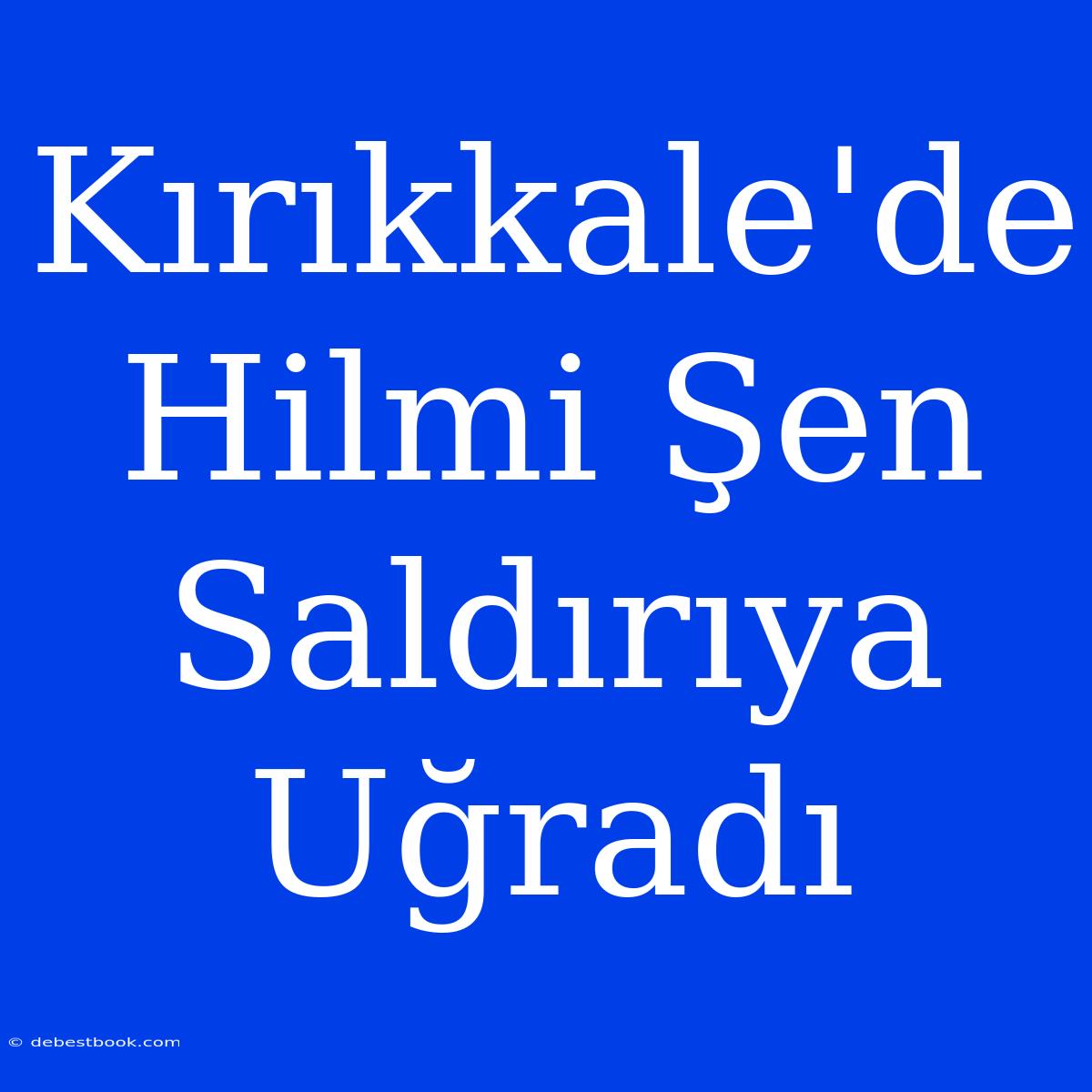 Kırıkkale'de Hilmi Şen Saldırıya Uğradı