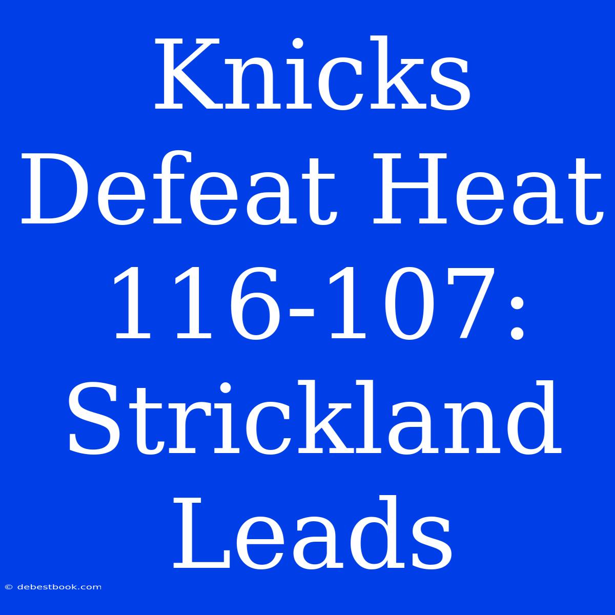 Knicks Defeat Heat 116-107: Strickland Leads