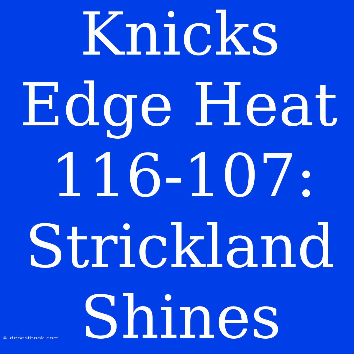 Knicks Edge Heat 116-107: Strickland Shines