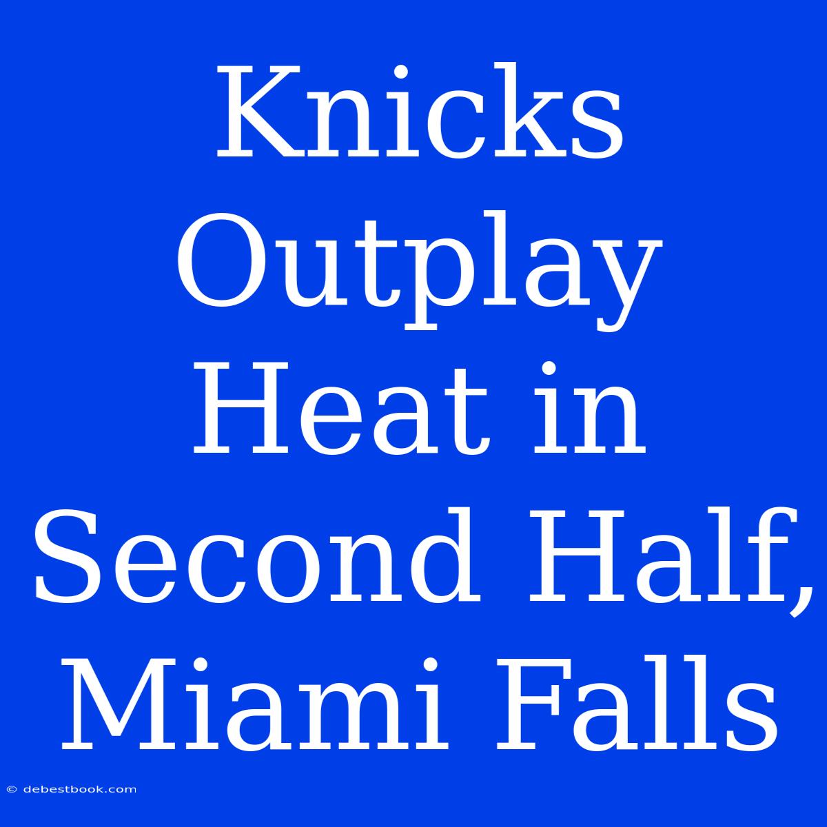 Knicks Outplay Heat In Second Half, Miami Falls