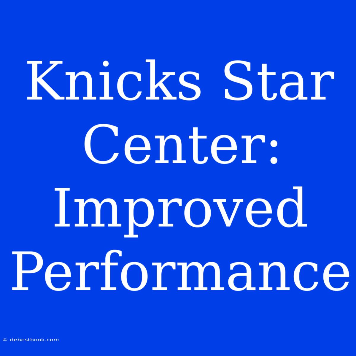 Knicks Star Center: Improved Performance 