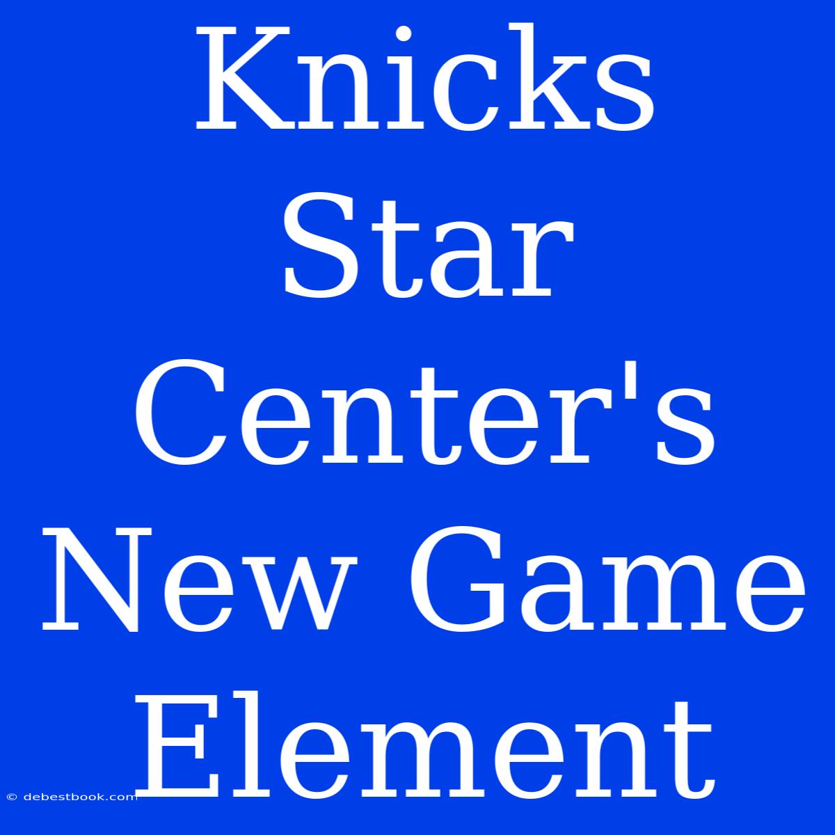 Knicks Star Center's New Game Element