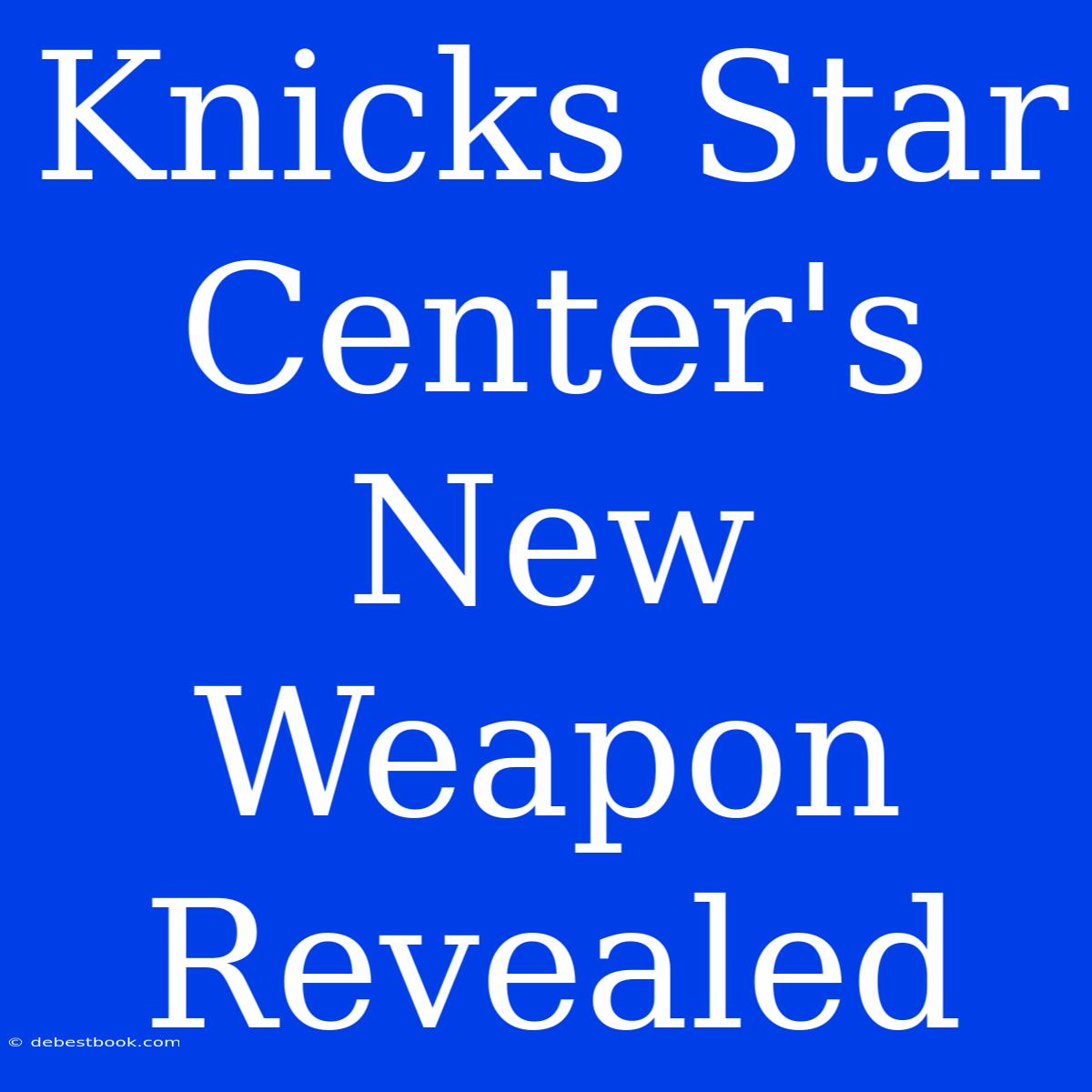 Knicks Star Center's New Weapon Revealed