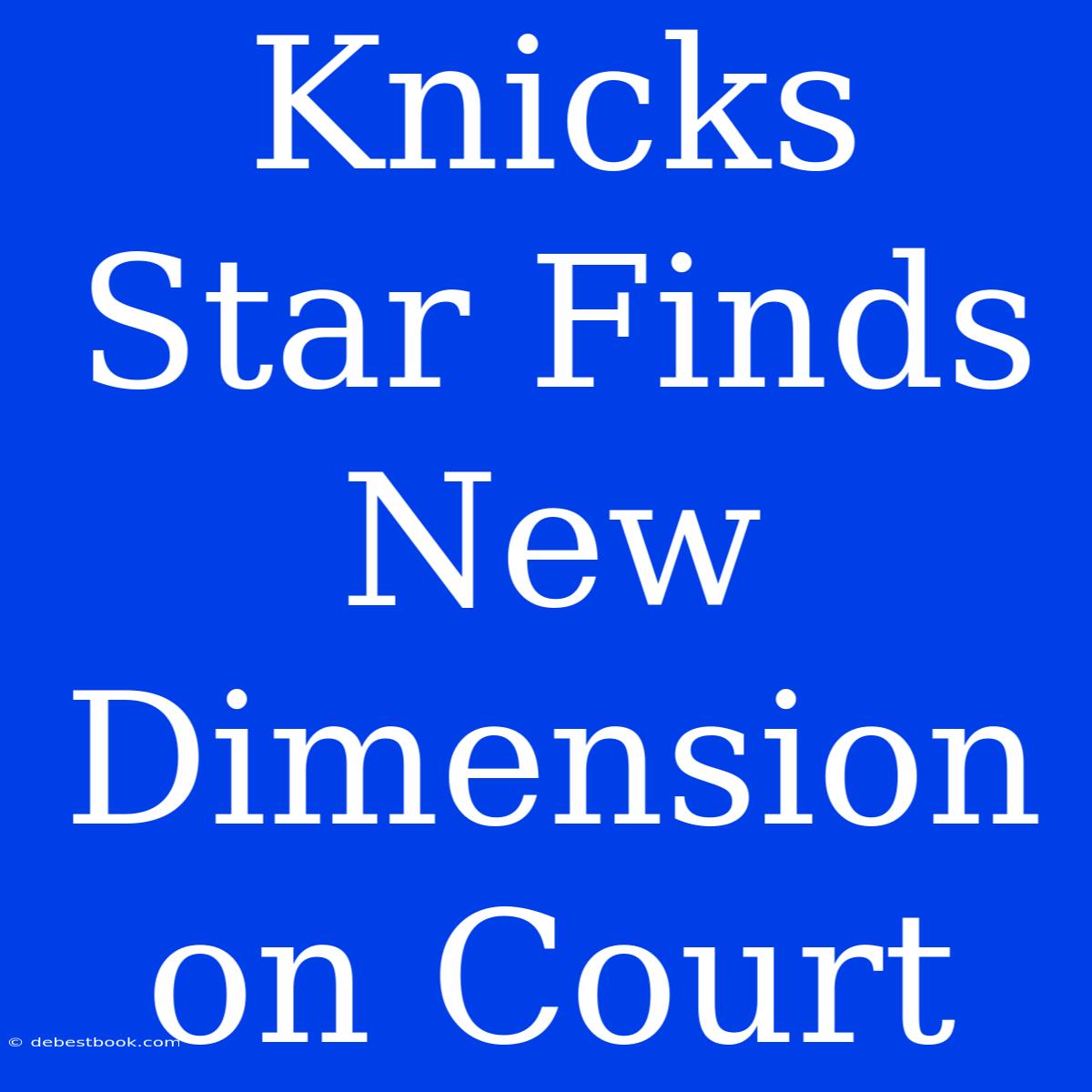 Knicks Star Finds New Dimension On Court