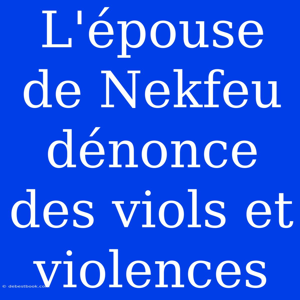 L'épouse De Nekfeu Dénonce Des Viols Et Violences