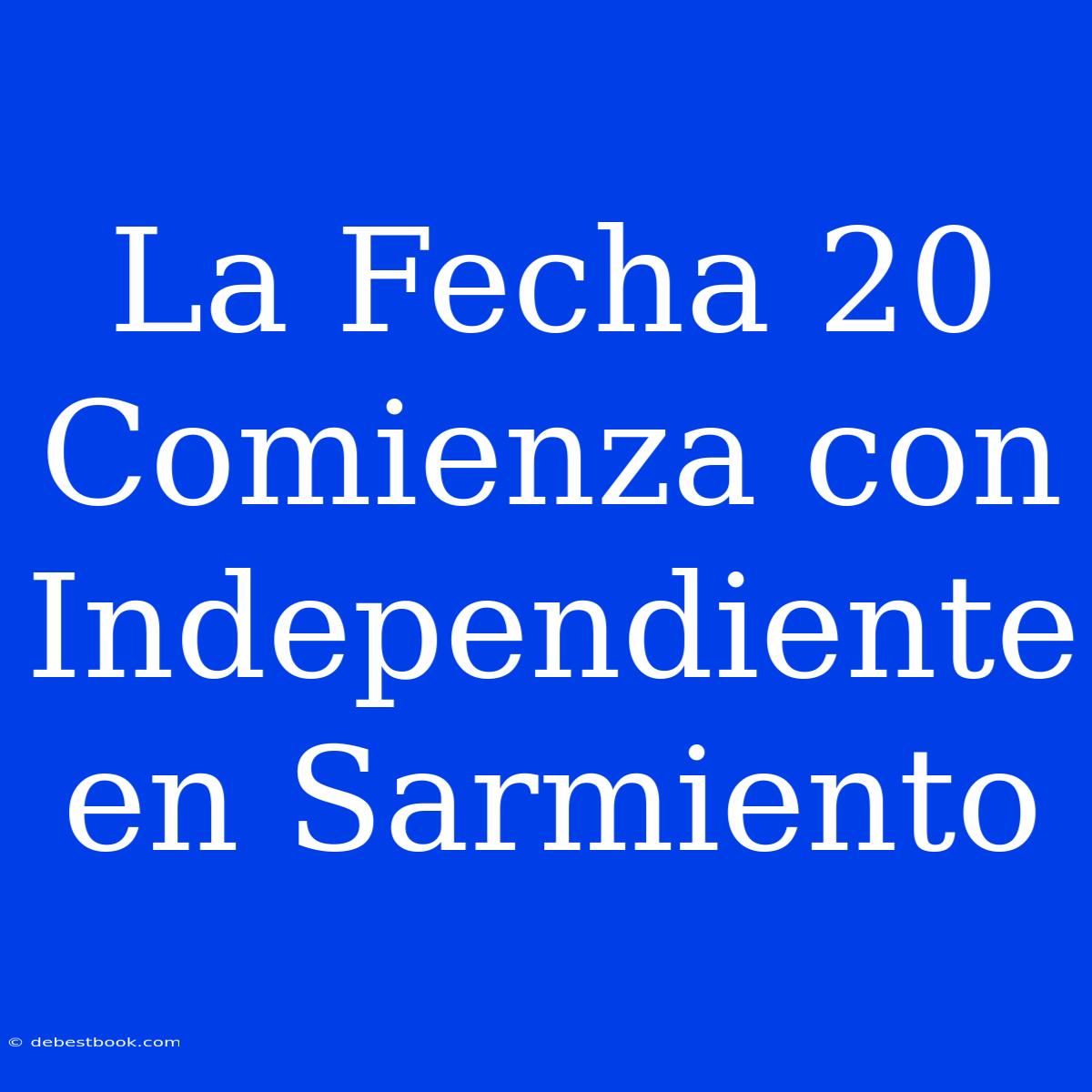 La Fecha 20 Comienza Con Independiente En Sarmiento