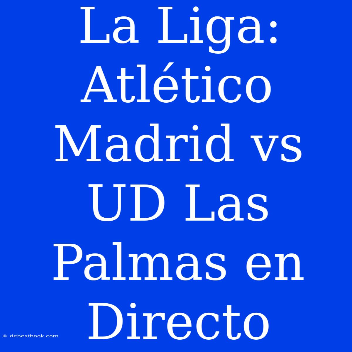 La Liga: Atlético Madrid Vs UD Las Palmas En Directo