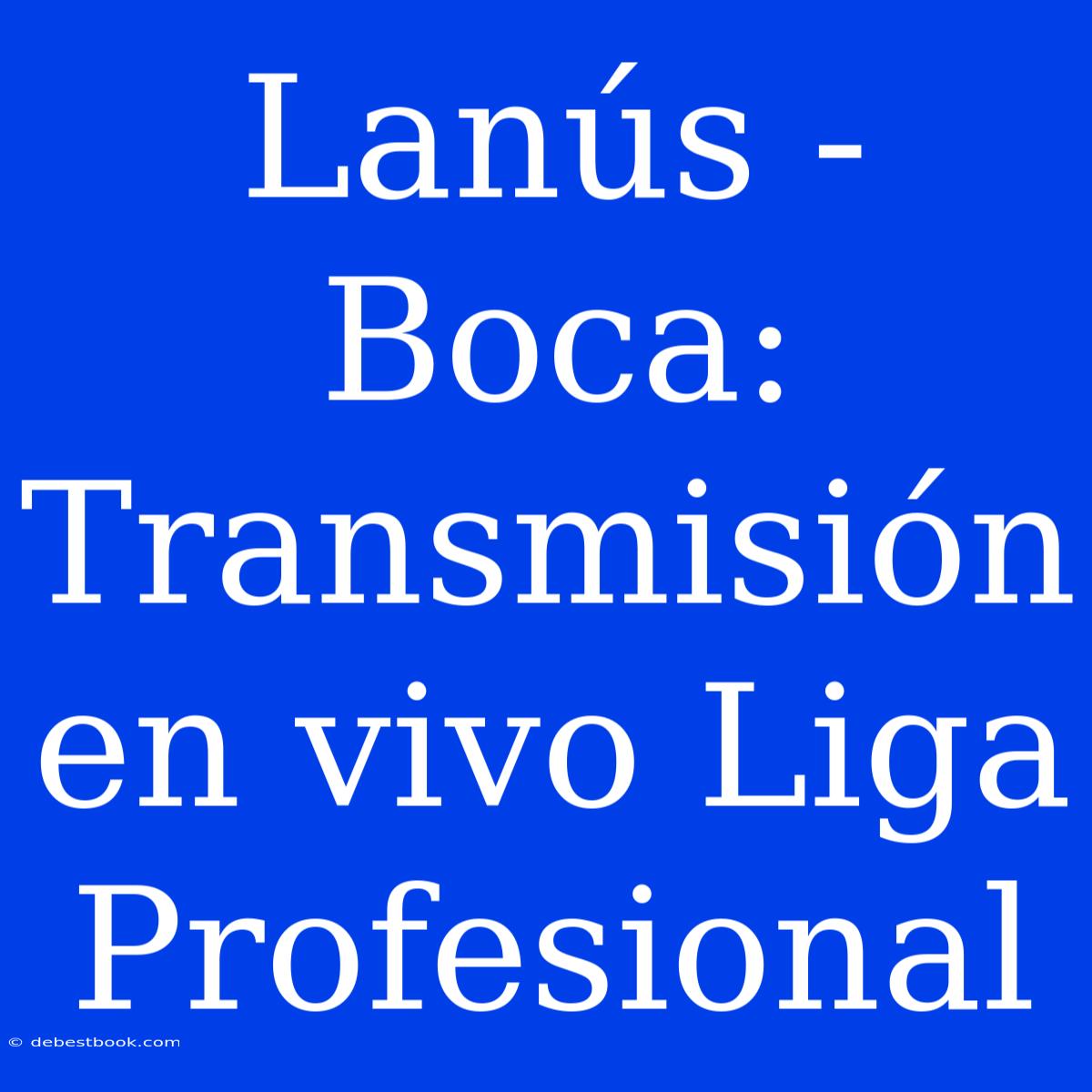 Lanús - Boca: Transmisión En Vivo Liga Profesional