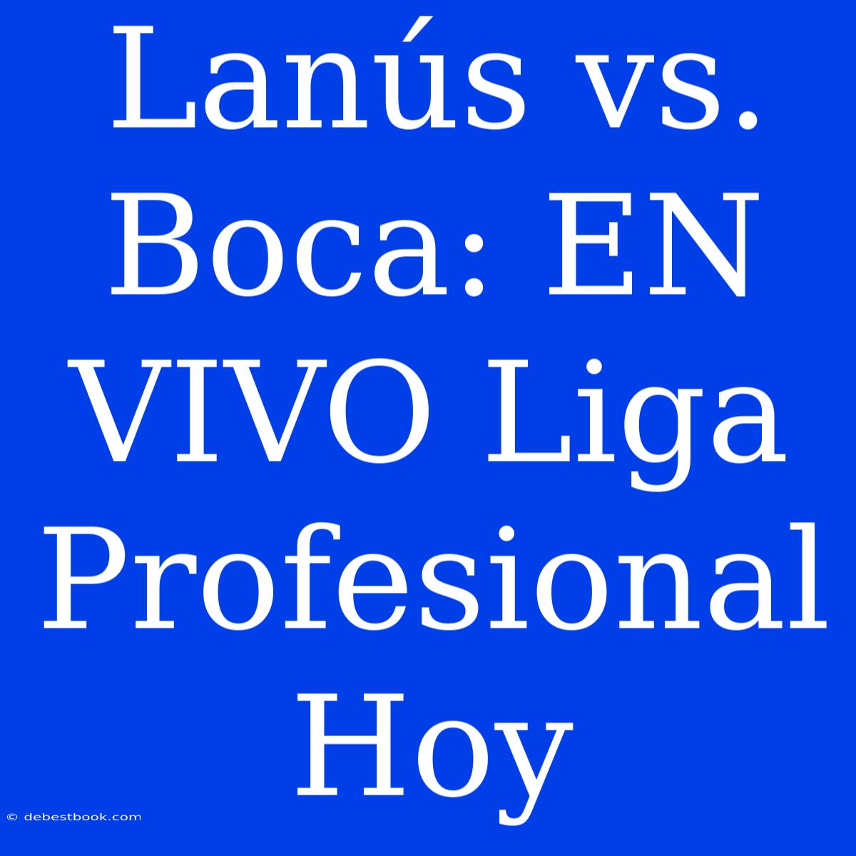 Lanús Vs. Boca: EN VIVO Liga Profesional Hoy