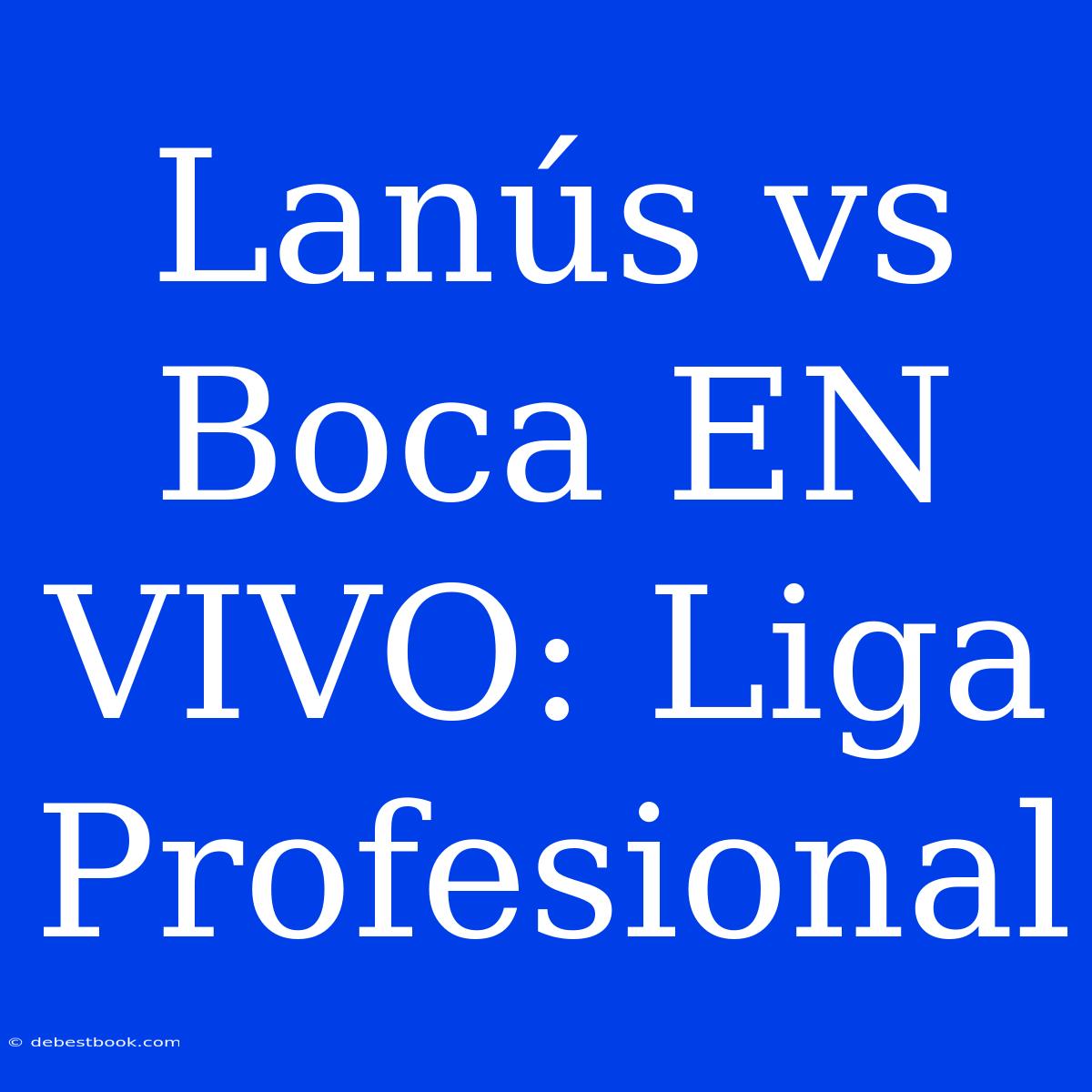 Lanús Vs Boca EN VIVO: Liga Profesional 