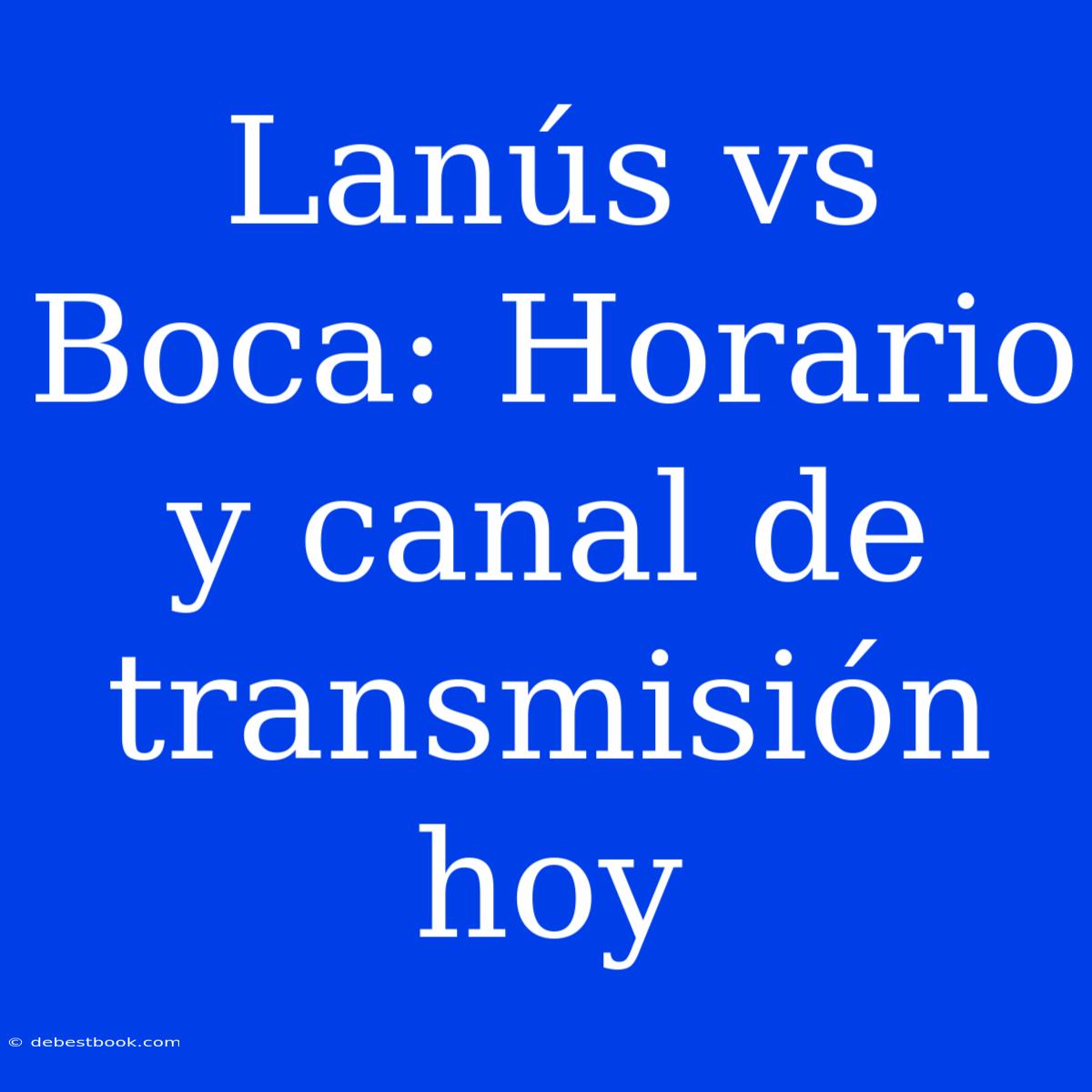 Lanús Vs Boca: Horario Y Canal De Transmisión Hoy