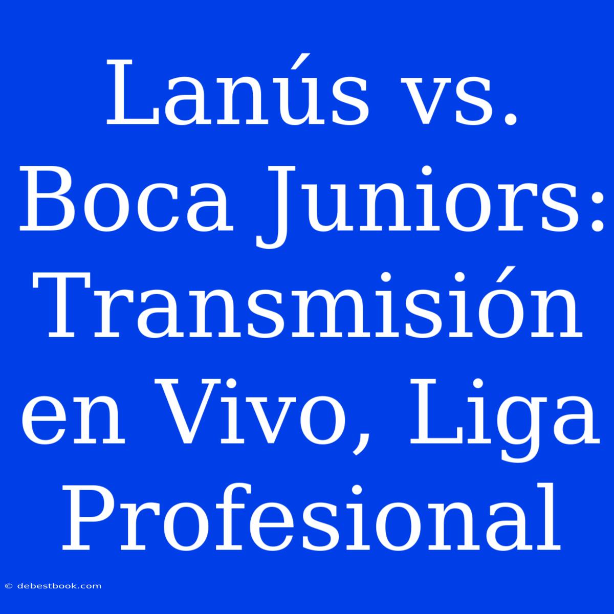 Lanús Vs. Boca Juniors: Transmisión En Vivo, Liga Profesional