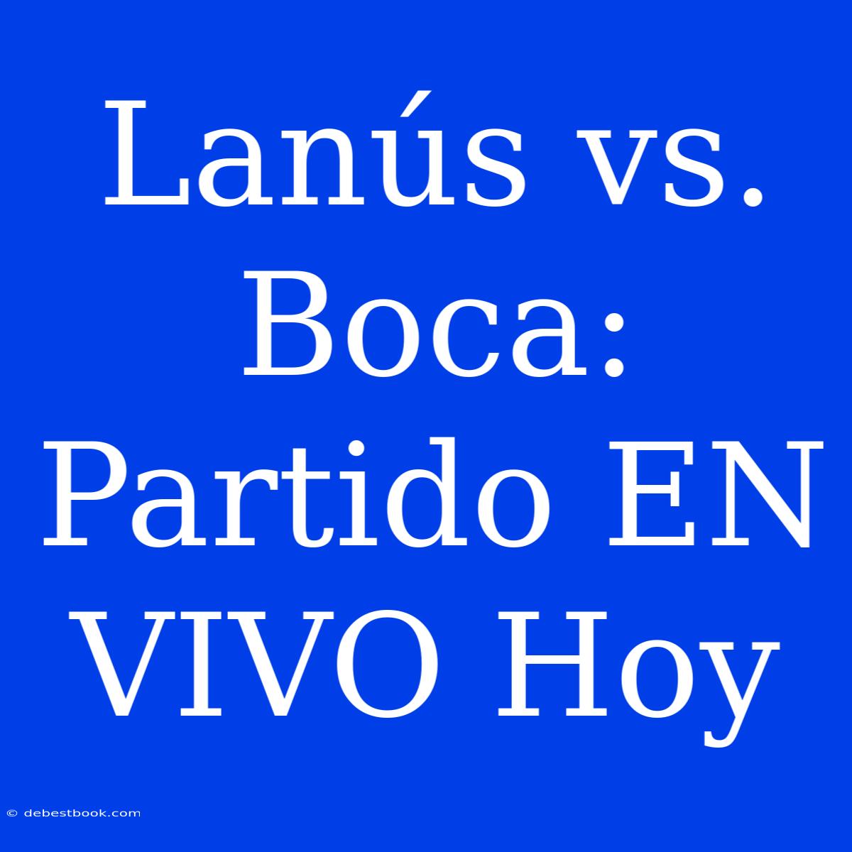 Lanús Vs. Boca: Partido EN VIVO Hoy