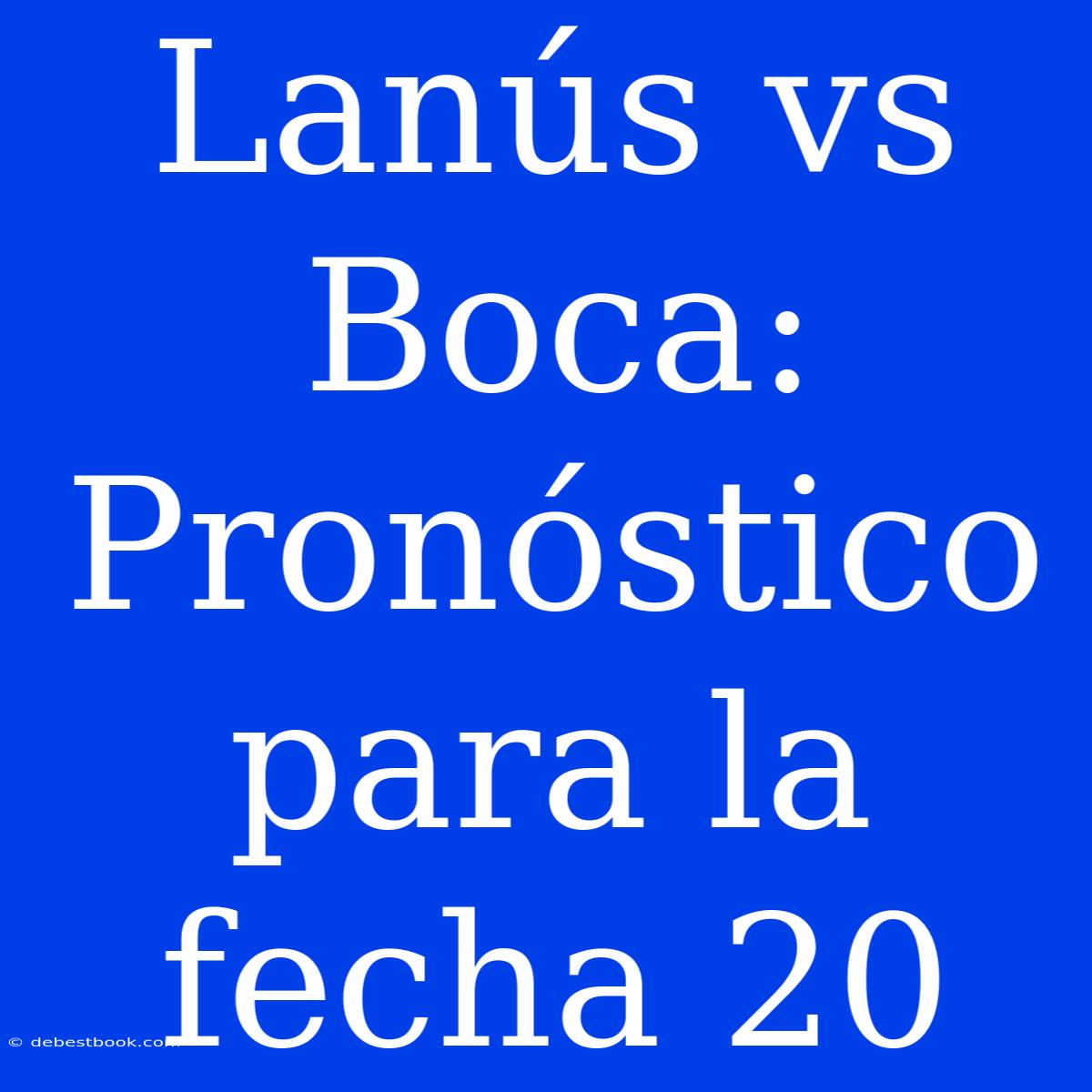 Lanús Vs Boca: Pronóstico Para La Fecha 20