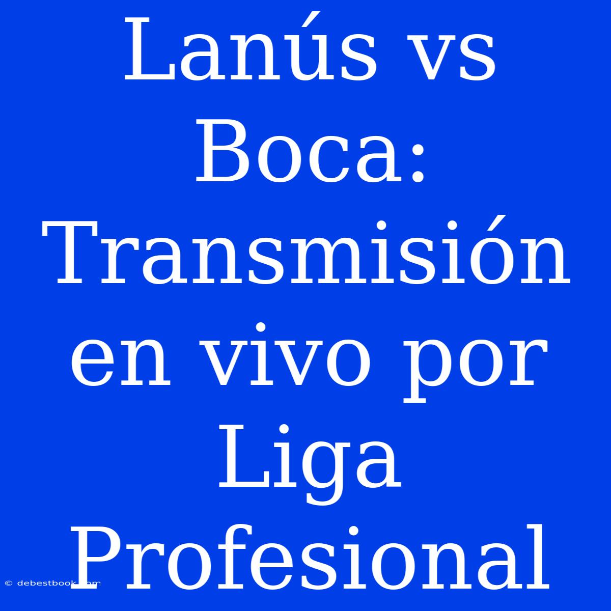 Lanús Vs Boca: Transmisión En Vivo Por Liga Profesional