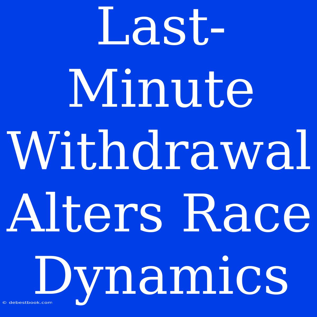 Last-Minute Withdrawal Alters Race Dynamics