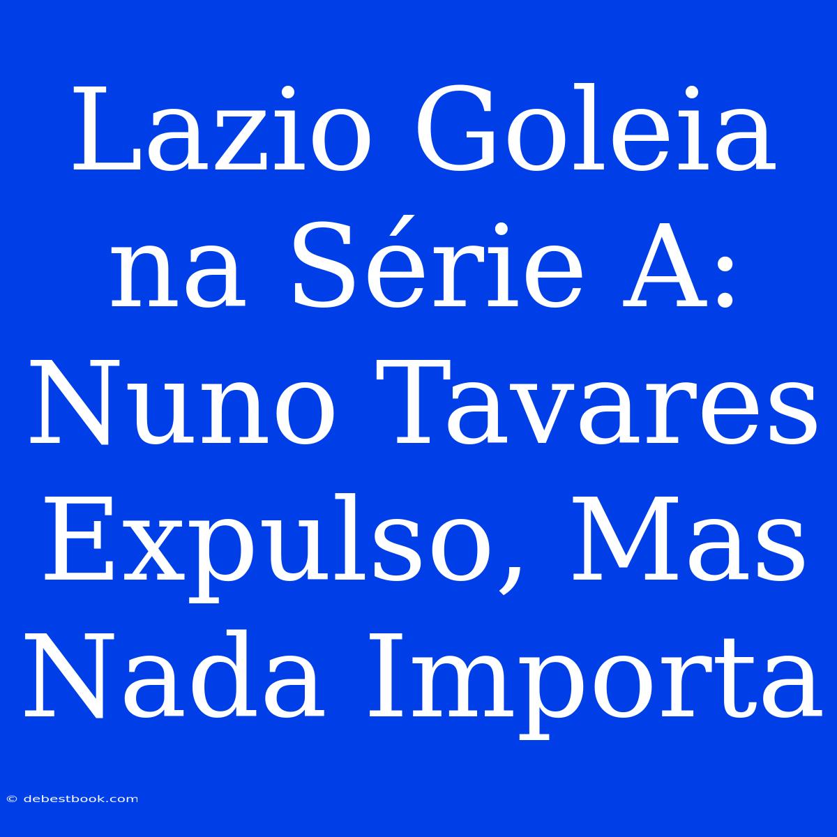 Lazio Goleia Na Série A: Nuno Tavares Expulso, Mas Nada Importa