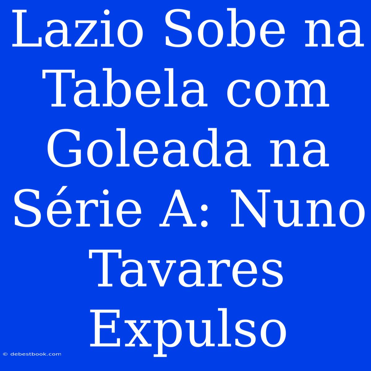 Lazio Sobe Na Tabela Com Goleada Na Série A: Nuno Tavares Expulso