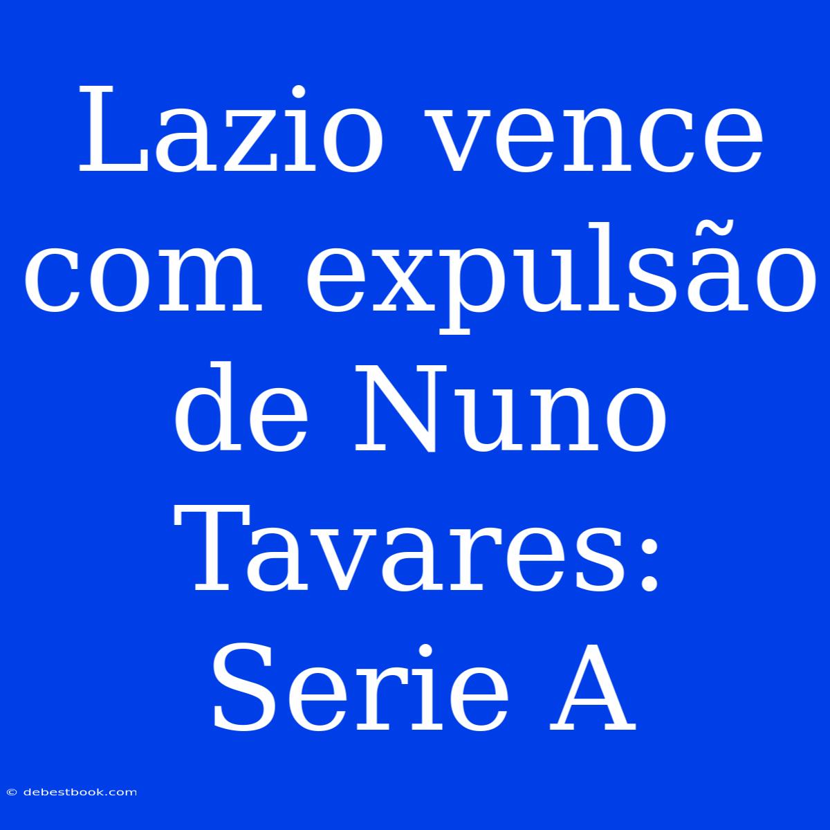 Lazio Vence Com Expulsão De Nuno Tavares: Serie A