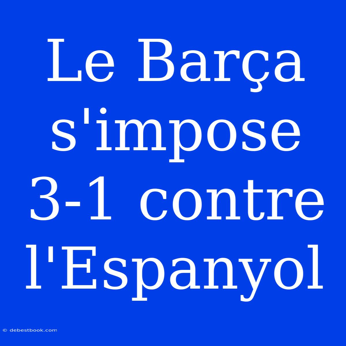 Le Barça S'impose 3-1 Contre L'Espanyol