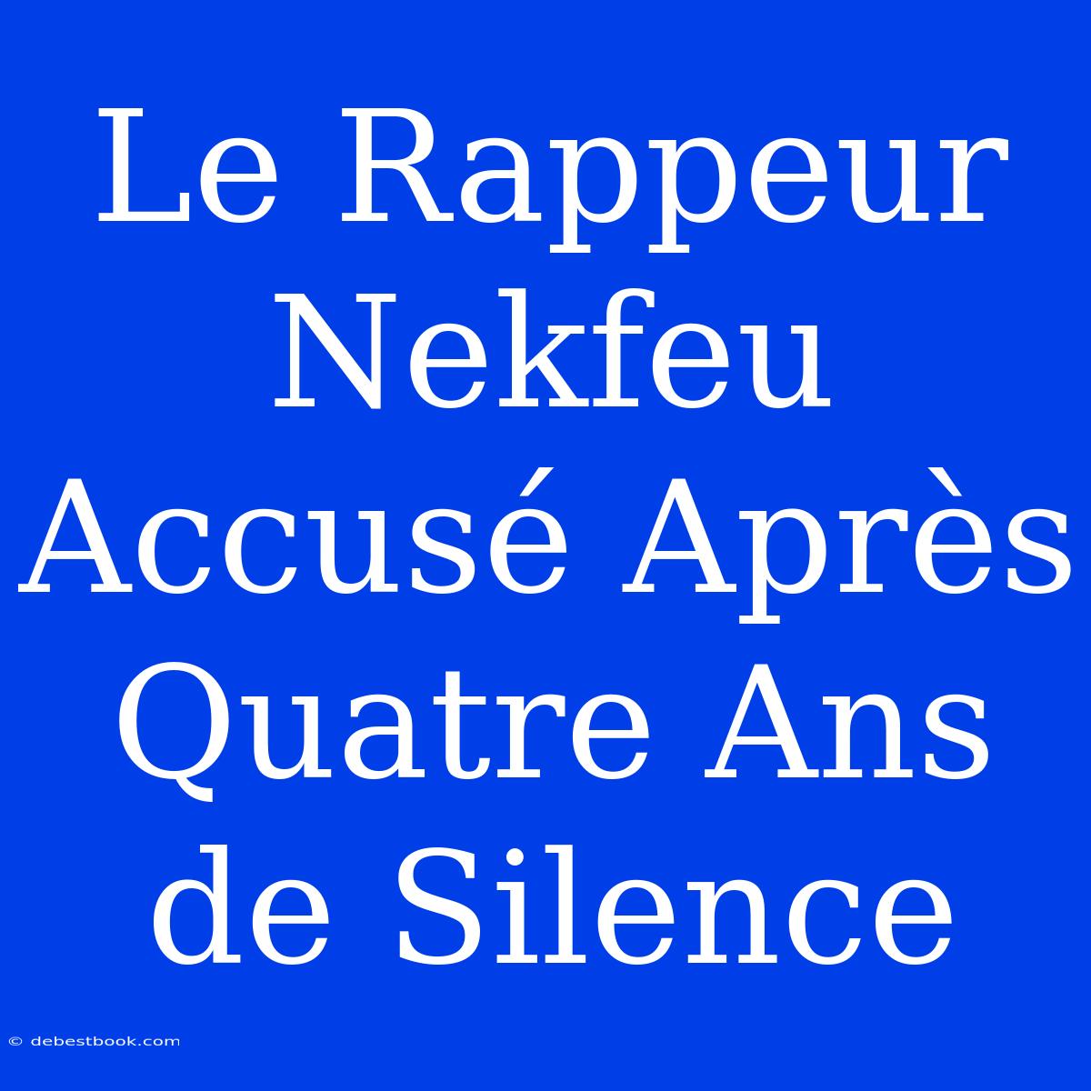 Le Rappeur Nekfeu Accusé Après Quatre Ans De Silence