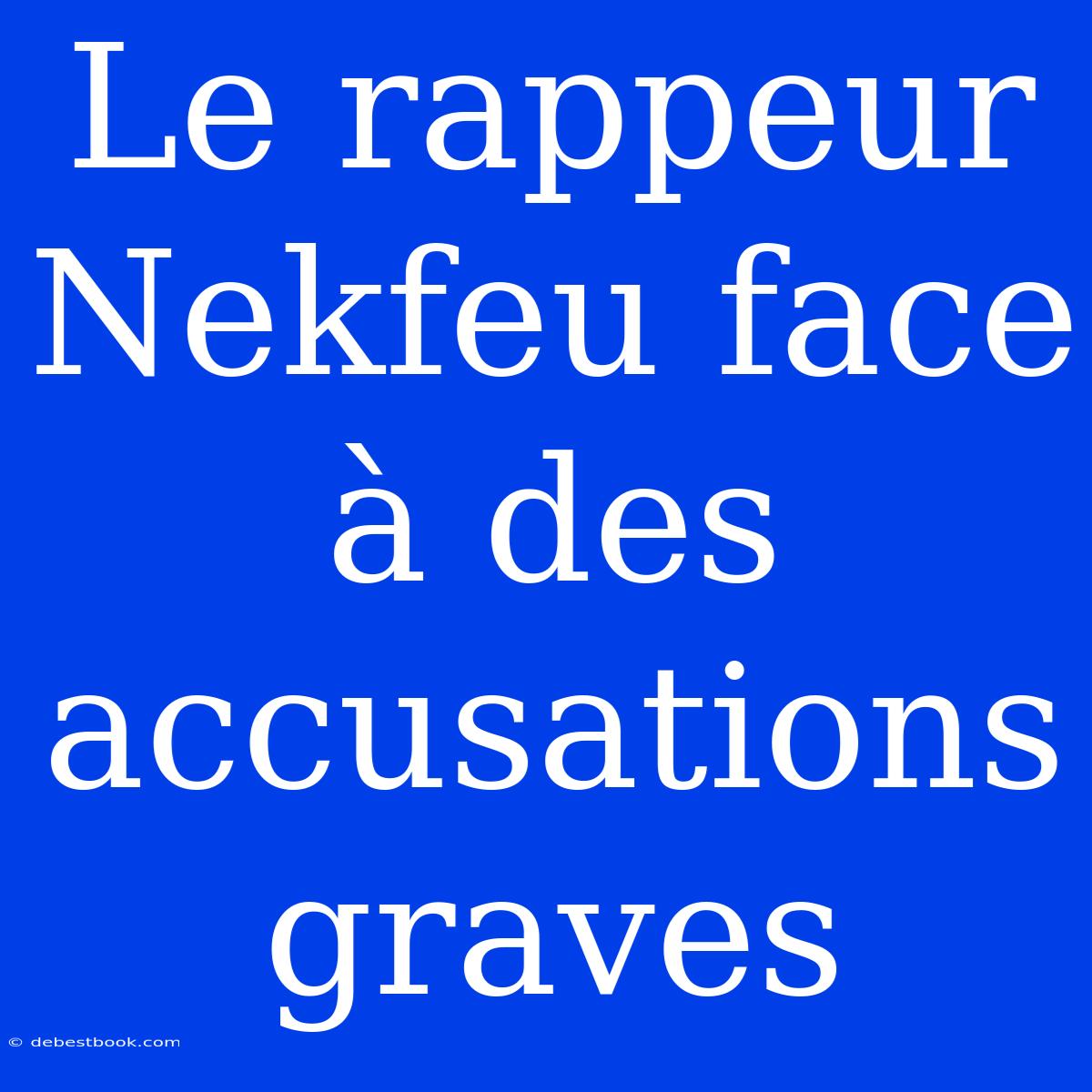 Le Rappeur Nekfeu Face À Des Accusations Graves