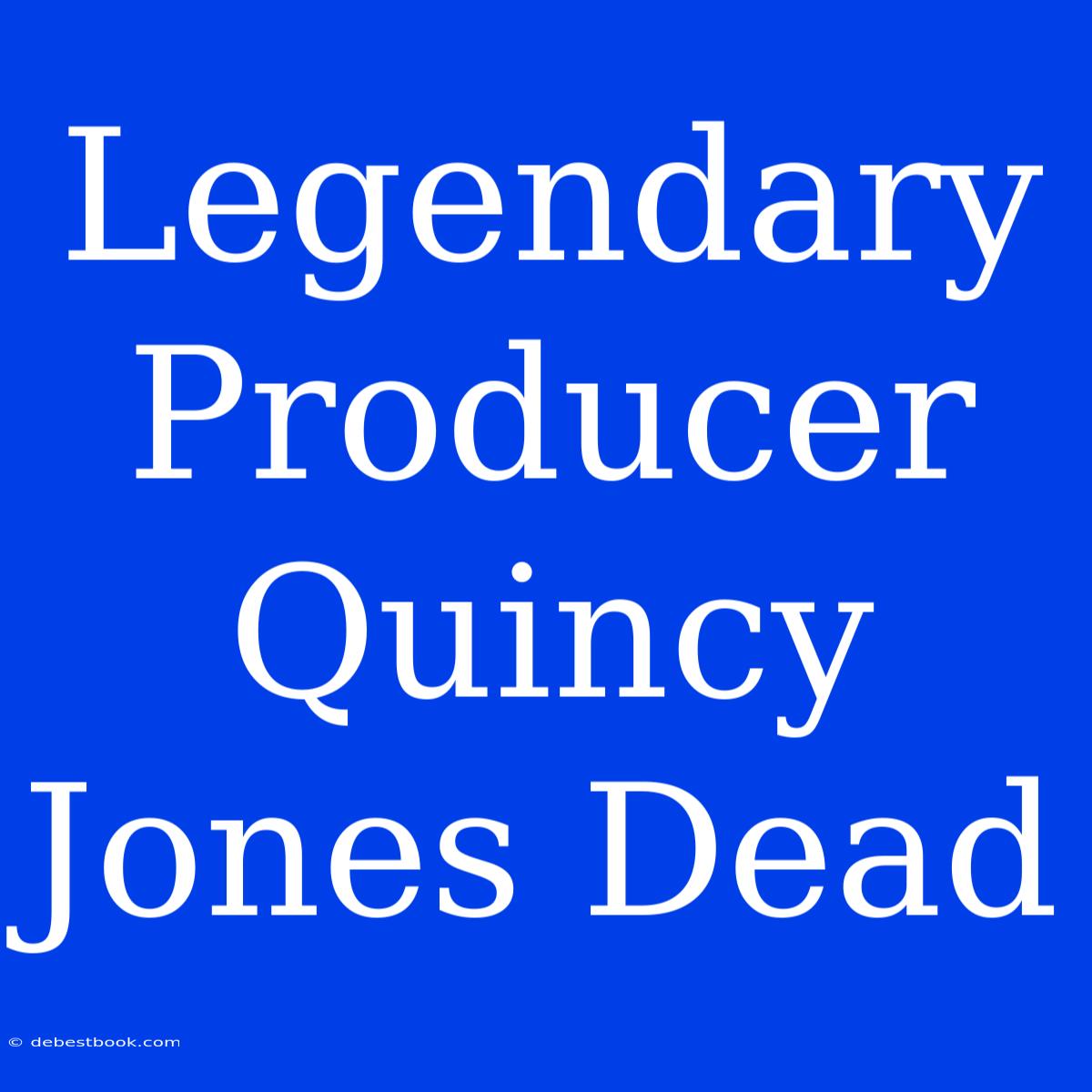 Legendary Producer Quincy Jones Dead 