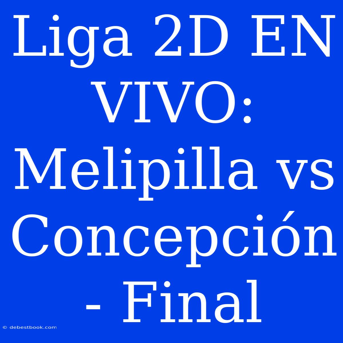 Liga 2D EN VIVO: Melipilla Vs Concepción - Final