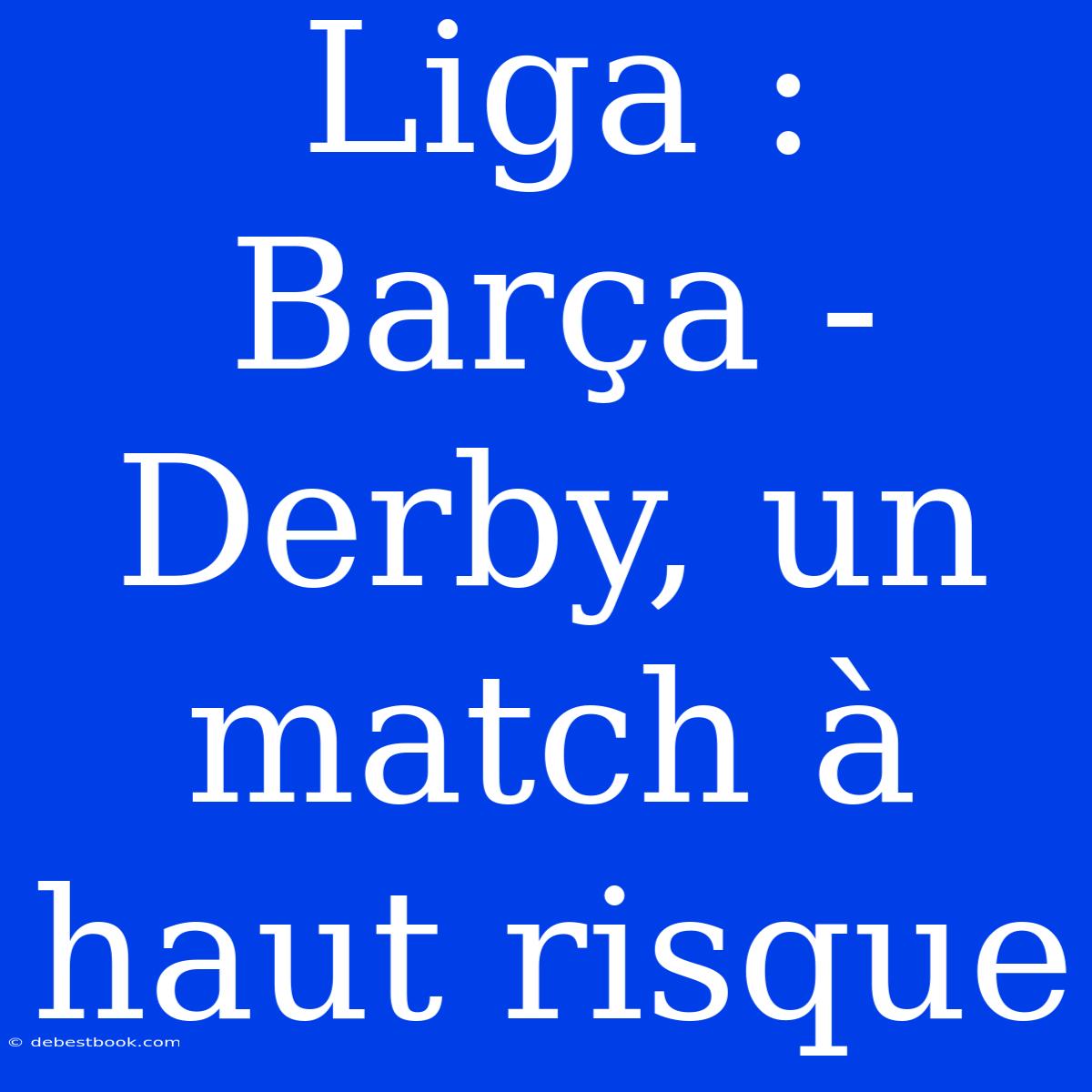 Liga : Barça - Derby, Un Match À Haut Risque